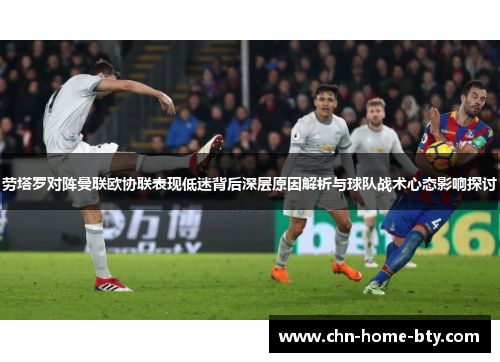 劳塔罗对阵曼联欧协联表现低迷背后深层原因解析与球队战术心态影响探讨