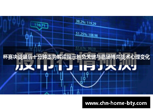 杯赛决战最后十分钟走势解读揭示胜负关键与临场博弈战术心理变化