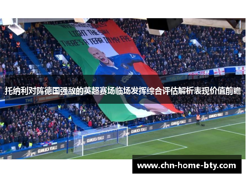 托纳利对阵德国强敌的英超赛场临场发挥综合评估解析表现价值前瞻