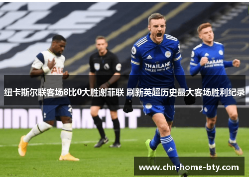 纽卡斯尔联客场8比0大胜谢菲联 刷新英超历史最大客场胜利纪录