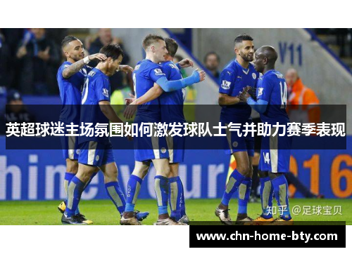 英超球迷主场氛围如何激发球队士气并助力赛季表现