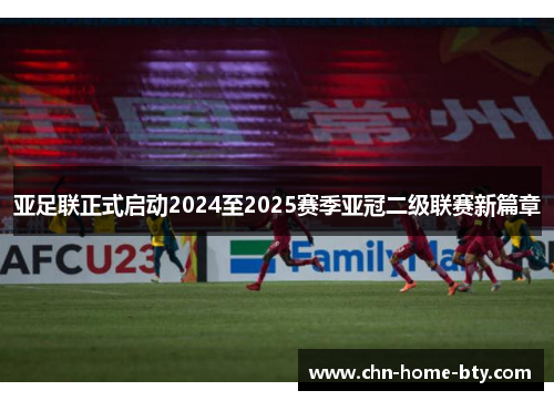 亚足联正式启动2024至2025赛季亚冠二级联赛新篇章