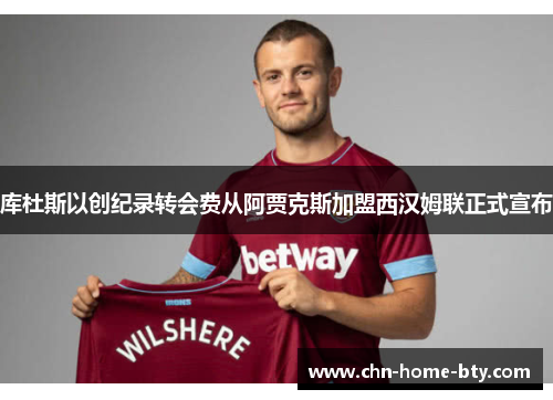 库杜斯以创纪录转会费从阿贾克斯加盟西汉姆联正式宣布