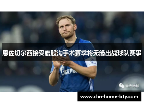 恩佐切尔西接受腹股沟手术赛季将无缘出战球队赛事