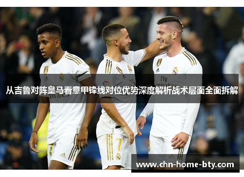 从吉鲁对阵皇马看意甲锋线对位优势深度解析战术层面全面拆解
