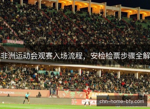 非洲运动会观赛入场流程，安检检票步骤全解